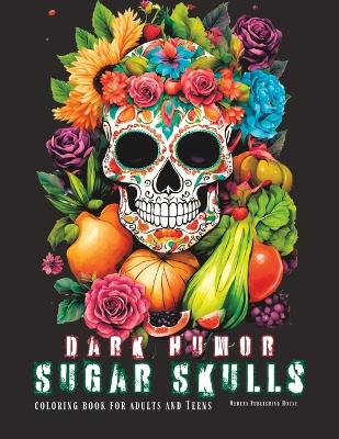 Dark Humor Sugar Sculls Coloring Book for Adult and Teens: Adult Coloring Book for Men Skulls, Light Humor in Images of Fruits, Vegetables, Flowers and Sugar Skulls, Coloring Books for Adults Relaxation on Day of the Dead of Colouring