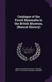 Catalogue of the Fossil Mammalia in the British Museum, (Natural History)