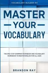 Vocabulary Builder: MASTER YOUR VOCABULARY - The One-Stop Grammar Workbook and Vocabulary Workbook To Master English For All Ages