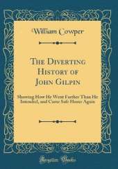 The Diverting History of John Gilpin: Showing How He Went Farther Than He Intended, and Came Safe Home Again (Classic Reprint)