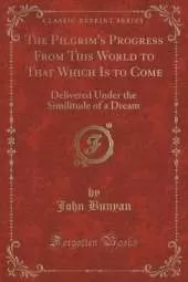 The Pilgrim's Progress From This World to That Which Is to Come: Delivered Under the Similitude of a Dream (Classic Reprint)