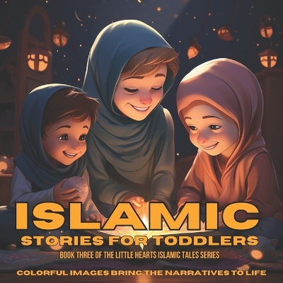 Islamic Stories for Toddlers: Little Hearts - Book 3: Embark on Joyful Adventures with Timeless Values