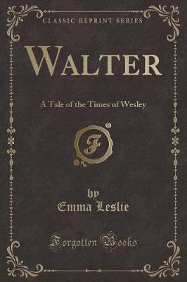 Walter: A Tale of the Times of Wesley (Classic Reprint)