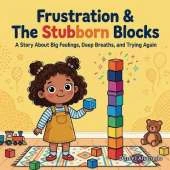 Frustration & The Stubborn Blocks: A Story About Big Feelings, Deep Breaths, and Trying Again