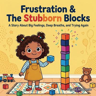 Frustration & The Stubborn Blocks: A Story About Big Feelings, Deep Breaths, and Trying Again