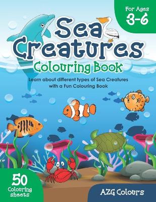 Sea Creatures Colouring Book For Ages 3-6: Learn about different types of Sea Creatures with a Fun Colouring Book