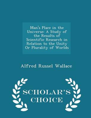 Man's Place in the Universe: A Study of the Results of Scientific Research in Relation to the Unity or Plurality of Worlds - Scholar's Choice Edition