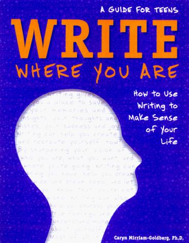 Write Where You are: How to Use Writing to Make Sense of Your Life : a Guide for Teens