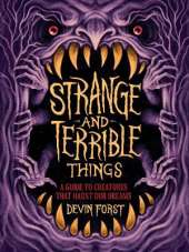 Strange and Terrible Things: A Guide to Creatures That Haunt Our Dreams