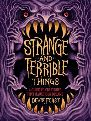 Strange and Terrible Things: A Guide to Creatures That Haunt Our Dreams
