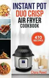 Instant Pot Duo Crisp Air Fryer Cookbook: 470 Delicious, Healthy and Fast Mouthwatering recipes for beginners. Learn and Prepare Perfect Crunchy Dishes Quickly and With Little Effort.