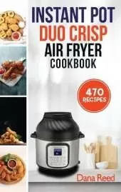Instant Pot Duo Crisp Air Fryer Cookbook: 470 Delicious, Healthy and Fast Mouthwatering recipes for beginners. Learn and Prepare Perfect Crunchy Dishes Quickly and With Little Effort.