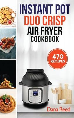 Instant Pot Duo Crisp Air Fryer Cookbook: 470 Delicious, Healthy and Fast Mouthwatering recipes for beginners. Learn and Prepare Perfect Crunchy Dishes Quickly and With Little Effort.