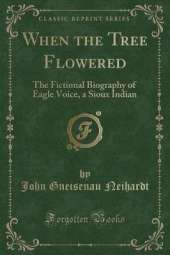 When the Tree Flowered: The Fictional Biography of Eagle Voice, a Sioux Indian (Classic Reprint)