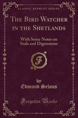 The Bird Watcher in the Shetlands: With Some Notes on Seals and Digressions (Classic Reprint)