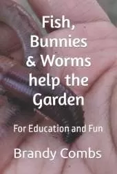 Fish, Bunnies and Worms help the Garden: For Education and Fun