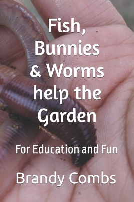 Fish, Bunnies and Worms help the Garden: For Education and Fun