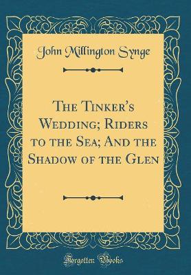 The Tinker's Wedding; Riders to the Sea; And the Shadow of the Glen (Classic Reprint)