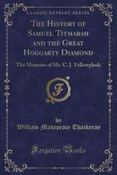 The History of Samuel Titmarsh and the Great Hoggarty Diamond: The Memoirs of Mr. C. J. Yellowplush (Classic Reprint)