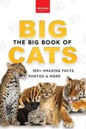 The Big Book of Big Cats: Big Cat Facts: 100+ Amazing Facts About Lions, Tigers, Leopards, Snow Leopards & Jaguars