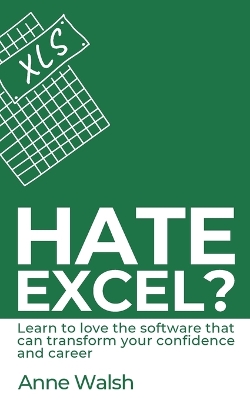 Hate Excel? Learn to love the software that can transform your confidence and career: Learn to love the software that can transform your confidence and career