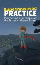 Superpowered Practice: Practice like a Superhero and Get Better at Getting Better