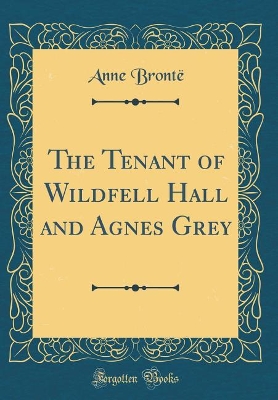 The Tenant of Wildfell Hall and Agnes Grey (Classic Reprint)