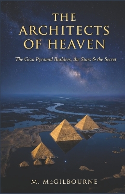 The Architects of Heaven: The Giza Pyramid Builders, the Stars & the Secret 2600 BCE