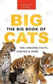 The Big Book of Big Cats: Big Cat Facts: 100+ Amazing Facts About Lions, Tigers, Leopards, Snow Leopards & Jaguars