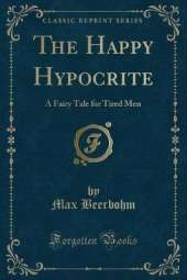The Happy Hypocrite: A Fairy Tale for Tired Men (Classic Reprint)