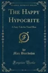The Happy Hypocrite: A Fairy Tale for Tired Men (Classic Reprint)