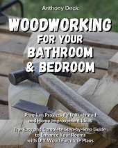 Woodworking for Your Bathroom and Bedroom: Premium Projects Fully Illustrated and Home Improvement Ideas, The Easy and Complete Step-by-Step Guide to Enhance Your Rooms with DIY Wood Furniture Plans