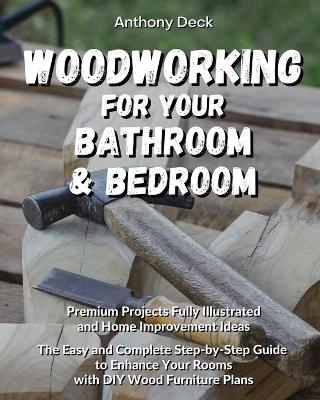 Woodworking for Your Bathroom and Bedroom: Premium Projects Fully Illustrated and Home Improvement Ideas, The Easy and Complete Step-by-Step Guide to Enhance Your Rooms with DIY Wood Furniture Plans