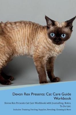 Devon Rex Presents: Cat Care Guide Workbook Devon Rex Presents Cat Care Workbook with Journalling, Notes, To Do List. Includes: Training, Feeding, Supplies, Breeding, Cleaning & More Volume 1