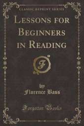 Lessons for Beginners in Reading (Classic Reprint)