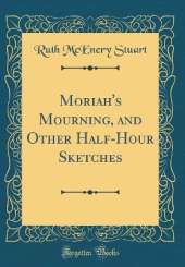 Moriah's Mourning, and Other Half-Hour Sketches (Classic Reprint)