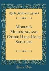Moriah's Mourning, and Other Half-Hour Sketches (Classic Reprint)