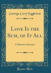 Love Is the Sum, of It All: A Plantation Romance (Classic Reprint)