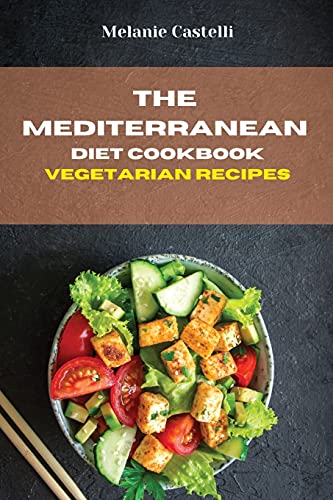 The Mediterranean Diet Cookbook Vegetarian Recipes: Quick, Easy and Tasty Recipes to feel full of energy and stay healthy keeping your weight under control