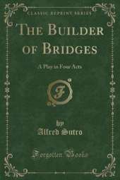 The Builder of Bridges: A Play in Four Acts (Classic Reprint)