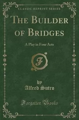 The Builder of Bridges: A Play in Four Acts (Classic Reprint)
