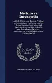 Machinery's Encyclopedia: A Work of Reference Covering Practical Mathematics and Mechanics, Machine Design, Machine Construction and Operation, Electrical, Gas, Hydraulic, and Steam Power Machinery, Metallurgy, and Kindred Subjects in the Engineering Fiel