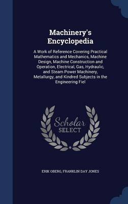Machinery's Encyclopedia: A Work of Reference Covering Practical Mathematics and Mechanics, Machine Design, Machine Construction and Operation, Electrical, Gas, Hydraulic, and Steam Power Machinery, Metallurgy, and Kindred Subjects in the Engineering Fiel