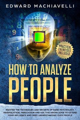 How To Analyze People: Master the techniques and secrets of dark psychology, manipulation, persuasion and use this knowledge to extend your influence and deep understanding over people.