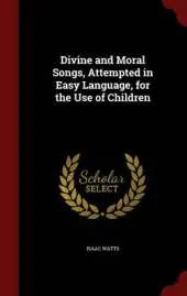 Divine and Moral Songs, Attempted in Easy Language, for the Use of Children