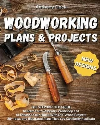Woodworking Plans and Projects: 20+ Ideas and Illustrated Plans That You Can Easily Replicate, The Step-by-Step Guide to Start Your Carpentry Workshop and to Enhance Your Home With DIY Wood Projects