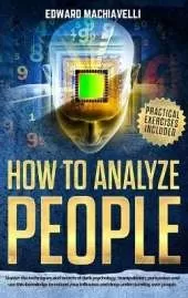 How To Analyze People: Master the techniques and secrets of dark psychology, manipulation, persuasion and use this knowledge to extend your influence and deep understanding over people.