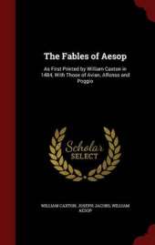 The Fables of Aesop: As First Printed by William Caxton in 1484, with Those of Avian, Alfonso and Poggio