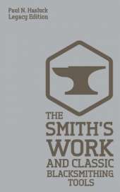 The Smith's Work And Classic Blacksmithing Tools (Legacy Edition): Classic Approaches And Equipment For The Forge