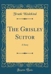 The Grisley Suitor: A Story (Classic Reprint)